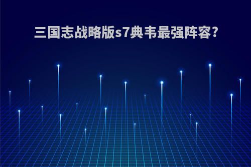 三国志战略版s7典韦最强阵容?