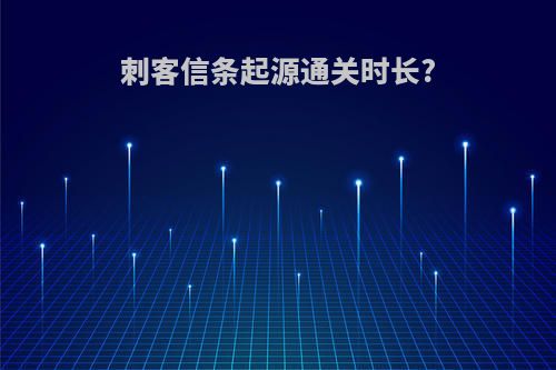 刺客信条起源通关时长?