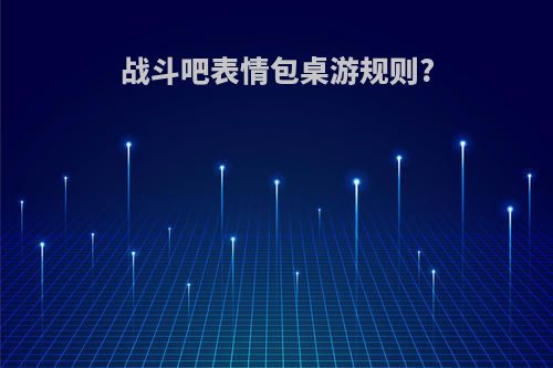 战斗吧表情包桌游规则?