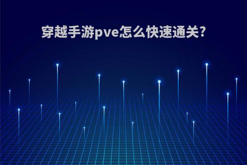 穿越手游pve怎么快速通关?