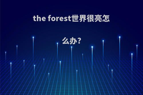 the forest世界很亮怎么办?