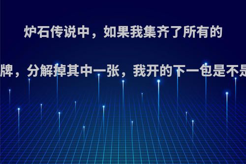 炉石传说中，如果我集齐了所有的某种卡包的稀有牌，分解掉其中一张，我开的下一包是不是必出被撕的卡?