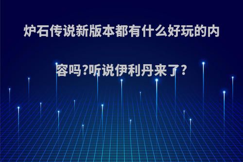 炉石传说新版本都有什么好玩的内容吗?听说伊利丹来了?