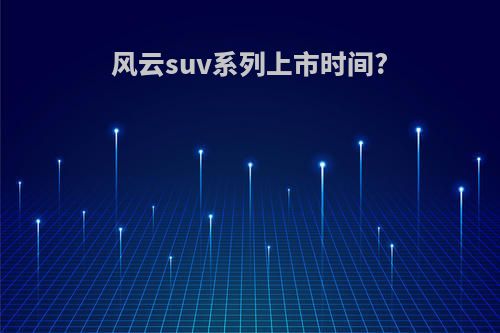 风云suv系列上市时间?