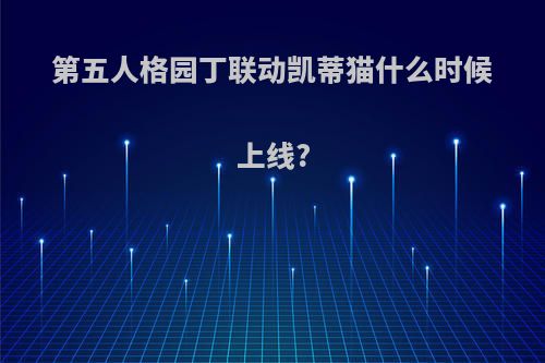 第五人格园丁联动凯蒂猫什么时候上线?