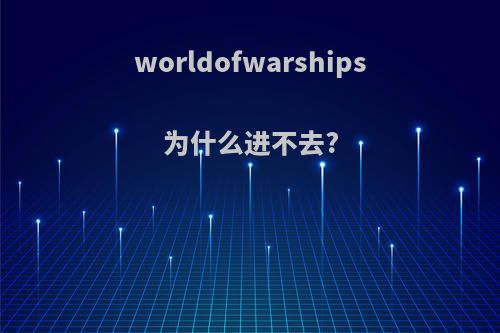 worldofwarships为什么进不去?