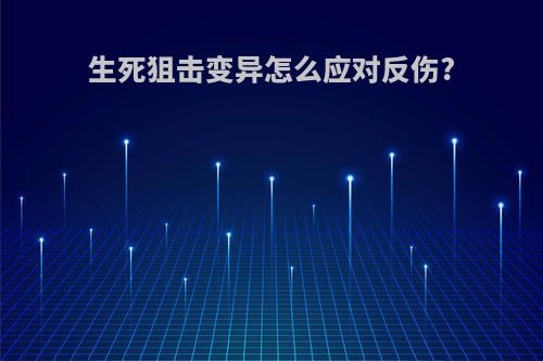 生死狙击变异怎么应对反伤?