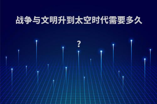 战争与文明升到太空时代需要多久?