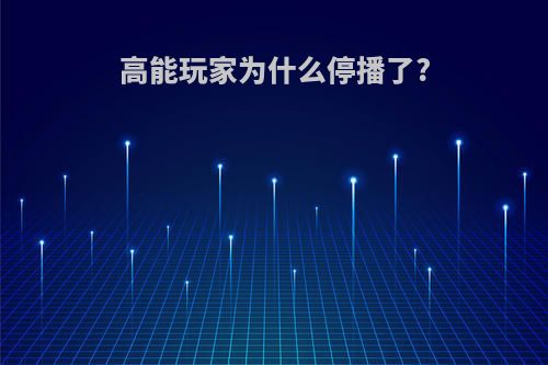 高能玩家为什么停播了?