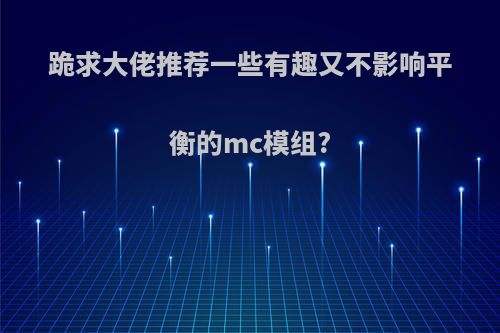 跪求大佬推荐一些有趣又不影响平衡的mc模组?