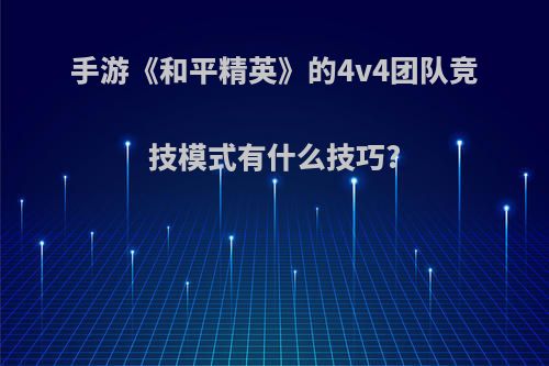 手游《和平精英》的4v4团队竞技模式有什么技巧?