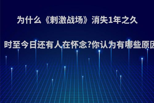 为什么《刺激战场》消失1年之久，时至今日还有人在怀念?你认为有哪些原因?