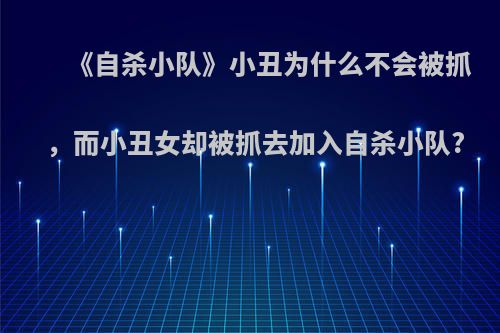 《自杀小队》小丑为什么不会被抓，而小丑女却被抓去加入自杀小队?