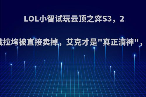 LOL小智试玩云顶之弈S3，2星女枪团战拉垮被直接卖掉，艾克才是