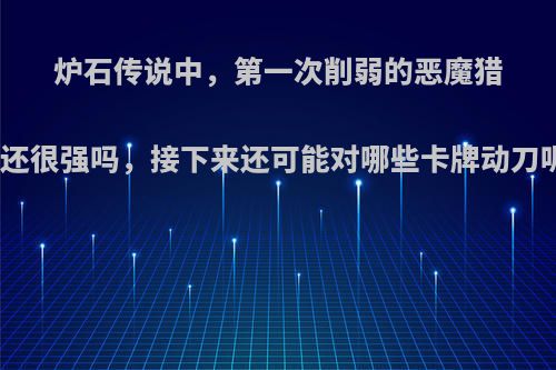 炉石传说中，第一次削弱的恶魔猎手还很强吗，接下来还可能对哪些卡牌动刀呢?