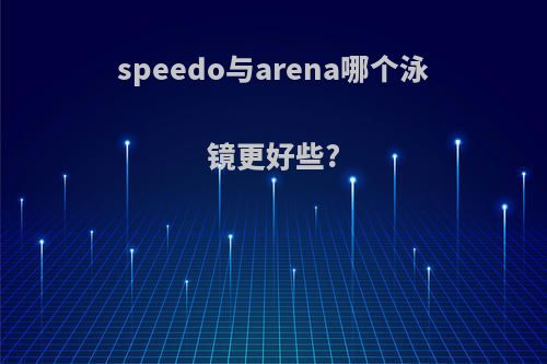 speedo与arena哪个泳镜更好些?