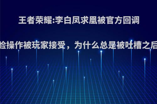 王者荣耀:李白凤求凰被官方回调，换脸操作被玩家接受，为什么总是被吐槽之后才改?