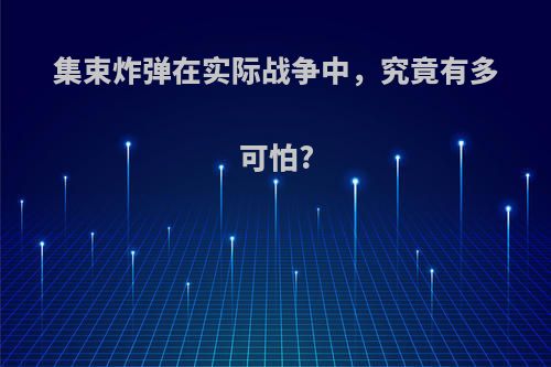 集束炸弹在实际战争中，究竟有多可怕?