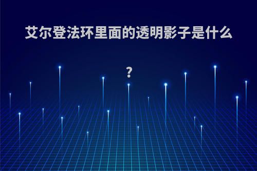 艾尔登法环里面的透明影子是什么?