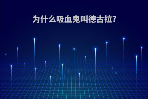 为什么吸血鬼叫德古拉?