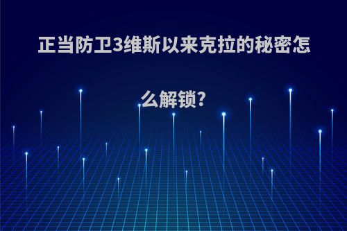 正当防卫3维斯以来克拉的秘密怎么解锁?