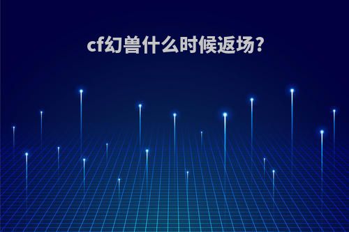 cf幻兽什么时候返场?