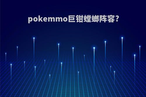 pokemmo巨钳螳螂阵容?