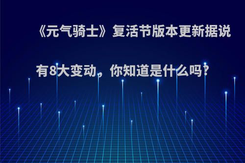 《元气骑士》复活节版本更新据说有8大变动，你知道是什么吗?