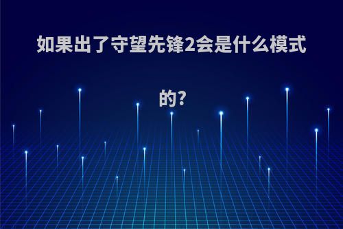 如果出了守望先锋2会是什么模式的?