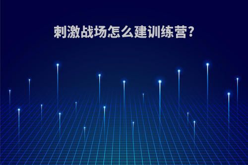 刺激战场怎么建训练营?