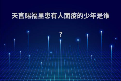 天官赐福里患有人面疫的少年是谁?