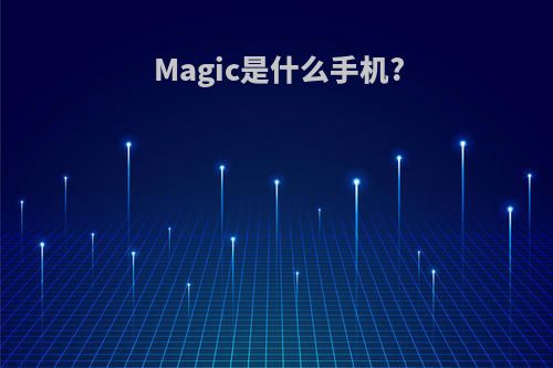 Magic是什么手机?