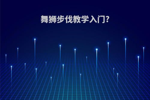 舞狮步伐教学入门?