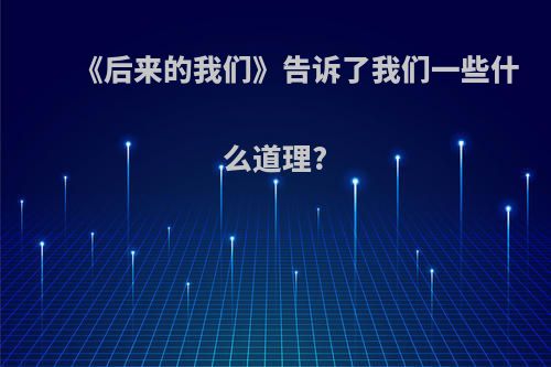 《后来的我们》告诉了我们一些什么道理?