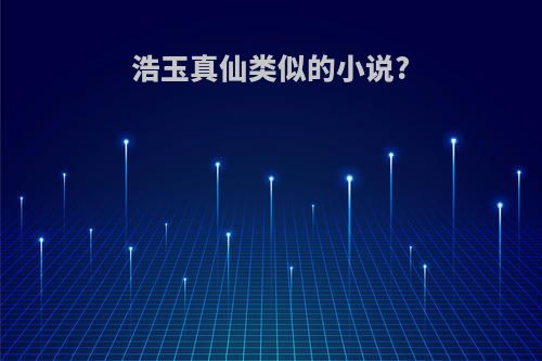 浩玉真仙类似的小说?