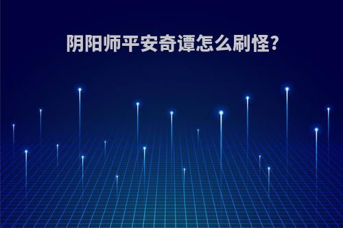 阴阳师平安奇谭怎么刷怪?