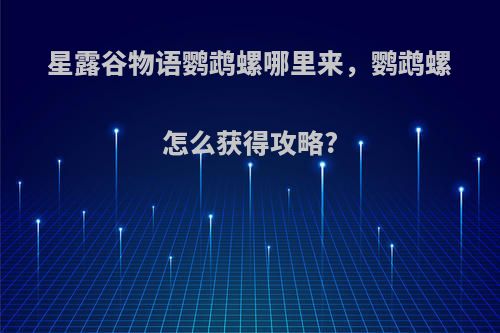 星露谷物语鹦鹉螺哪里来，鹦鹉螺怎么获得攻略?