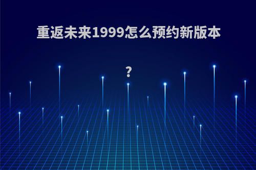 重返未来1999怎么预约新版本?