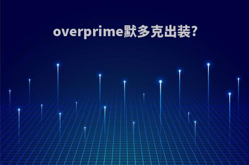 overprime默多克出装?