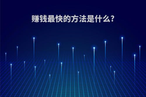 赚钱最快的方法是什么?