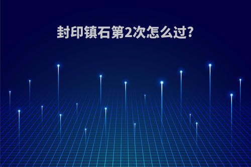 封印镇石第2次怎么过?