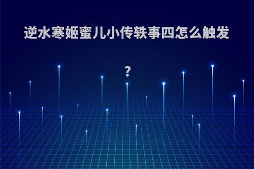 逆水寒姬蜜儿小传轶事四怎么触发?