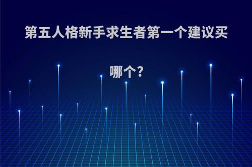 第五人格新手求生者第一个建议买哪个?