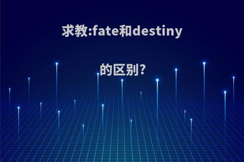 求教:fate和destiny的区别?