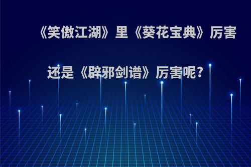 《笑傲江湖》里《葵花宝典》厉害还是《辟邪剑谱》厉害呢?