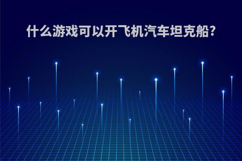 什么游戏可以开飞机汽车坦克船?