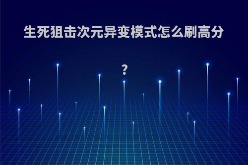 生死狙击次元异变模式怎么刷高分?