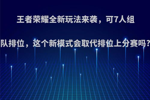 王者荣耀全新玩法来袭，可7人组队排位，这个新模式会取代排位上分赛吗?