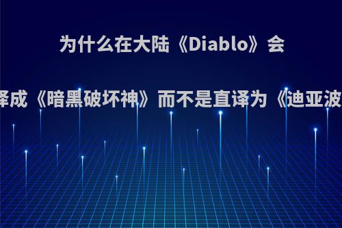 为什么在大陆《Diablo》会被翻译成《暗黑破坏神》而不是直译为《迪亚波罗》?