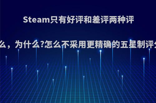 Steam只有好评和差评两种评分么，为什么?怎么不采用更精确的五星制评分?